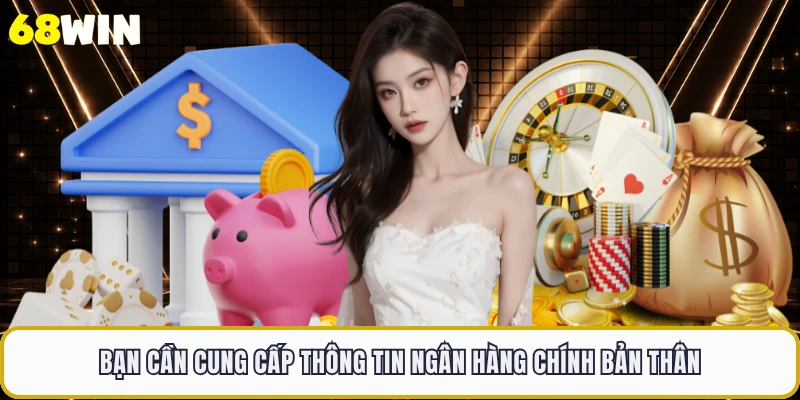 Bạn cần cung cấp thông tin ngân hàng chính bản thân