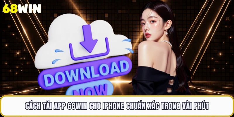 Cách tải app 68WIN cho iPhone chuẩn xác trong vài phút 