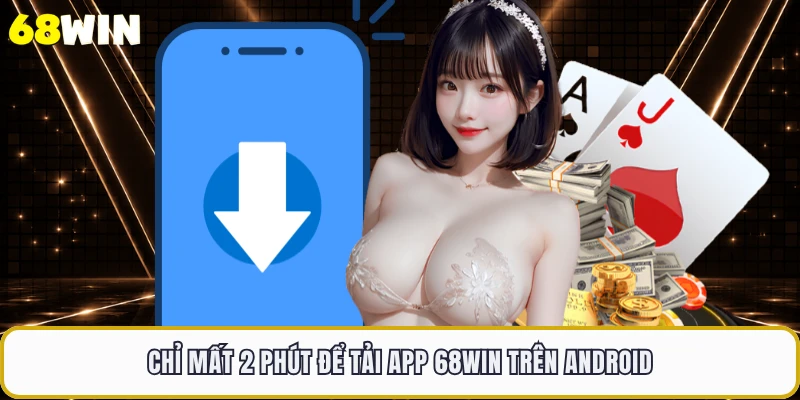 Chỉ mất 2 phút để tải app 68WIN trên Android 